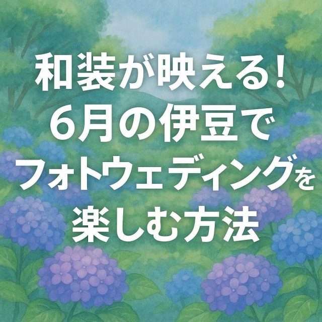 和装が映える！6月の伊豆でフォトウェディングを楽しむ方法